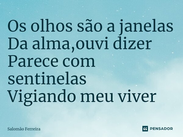 ⁠Os olhos são a janelas Da alma,ouvi dizer Parece com sentinelas Vigiando meu viver... Frase de Salomão Ferreira.