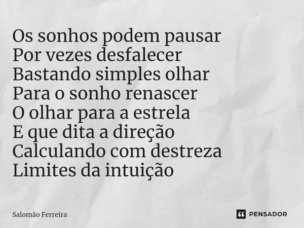⁠Os sonhos podem pausar Por vezes desfalecer Bastando simples olhar Para o sonho renascer O olhar para a estrela E que dita a direção Calculando com destreza Li... Frase de Salomão Ferreira.