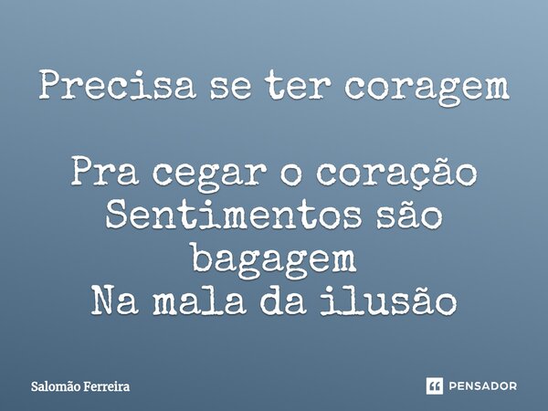 ⁠Precisa se ter coragem Pra cegar o coração Sentimentos são bagagem Na mala da ilusão... Frase de Salomão Ferreira.