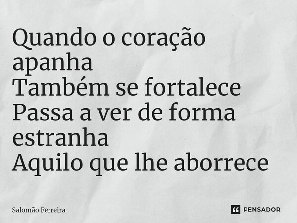⁠⁠Quando o coração apanha Também se fortalece Passa a ver de forma estranha Aquilo que lhe aborrece... Frase de Salomão Ferreira.