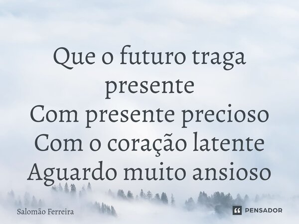 ⁠Que o futuro traga presente Com presente precioso Com o coração latente Aguardo muito ansioso... Frase de Salomão Ferreira.