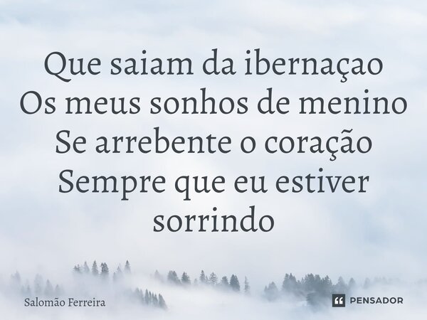 ⁠Que saiam da ibernaçao Os meus sonhos de menino Se arrebente o coração Sempre que eu estiver sorrindo... Frase de Salomão Ferreira.