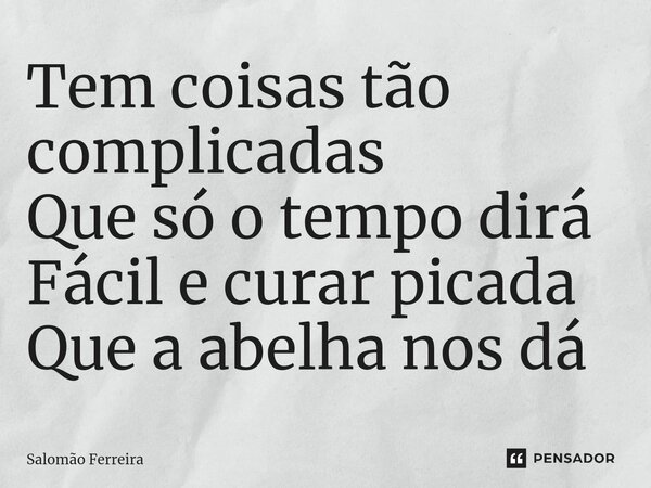 ⁠Tem coisas tão complicadas Que só o tempo dirá Fácil e curar picada Que a abelha nos dá... Frase de Salomão Ferreira.