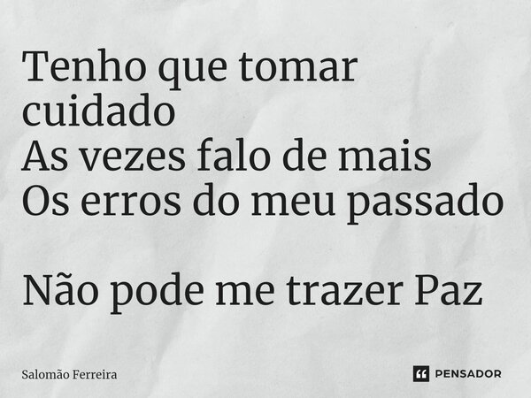 ⁠Tenho que tomar cuidado As vezes falo de mais Os erros do meu passado Não pode me trazer Paz... Frase de Salomão Ferreira.