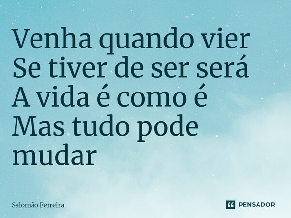 ⁠Venha quando vier Se tiver de ser será A vida é como é Mas tudo pode mudar... Frase de Salomão Ferreira.