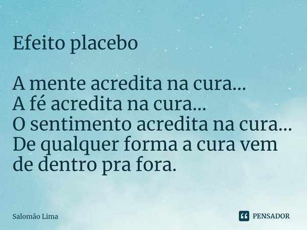 ⁠Efeito placebo A mente acredita na cura...
A fé acredita na cura...
O sentimento acredita na cura...
De qualquer forma a cura vem de dentro pra fora.... Frase de Salomão Lima.