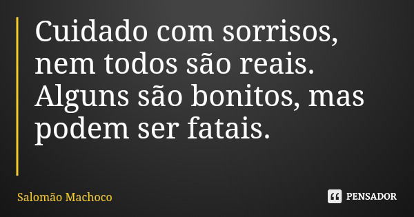 Cuidado com sorrisos, nem todos são reais. Alguns são bonitos, mas podem ser fatais.... Frase de Salomão Machoco.