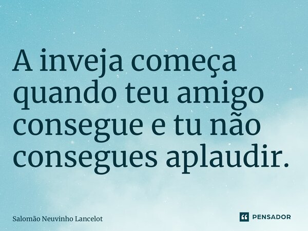 A inveja começa quando teu amigo consegue e tu não consegues aplaudir.⁠... Frase de Salomão Neuvinho Lancelot.