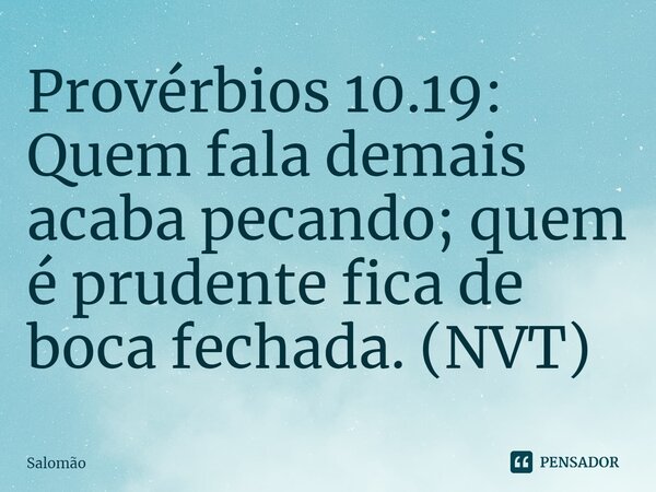 ⁠Provérbios 10.19: Quem fala demais acaba pecando; quem é prudente fica de boca fechada. (NVT)... Frase de Salomão.