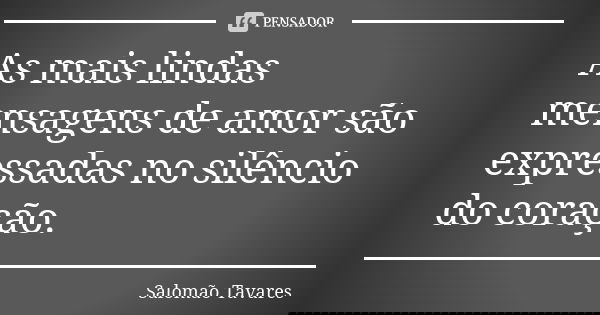 As mais lindas mensagens de amor são expressadas no silêncio do coração.... Frase de Salomão Tavares.