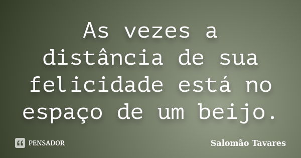 As vezes a distância de sua felicidade está no espaço de um beijo.... Frase de Salomão Tavares.