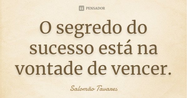 O segredo do sucesso está na vontade de vencer.... Frase de Salomão Tavares.