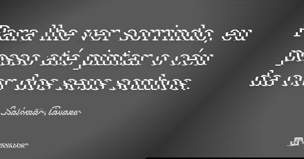 Para lhe ver sorrindo, eu posso até pintar o céu da cor dos seus sonhos.... Frase de Salomão Tavares.