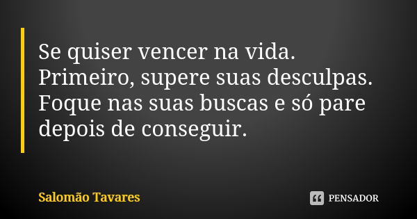 Se quiser vencer na vida. Primeiro, supere suas desculpas. Foque nas suas buscas e só pare depois de conseguir.... Frase de Salomão Tavares.