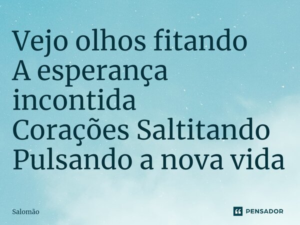 ⁠Vejo olhos fitando A esperança incontida Corações Saltitando Pulsando a nova vida... Frase de Salomão.