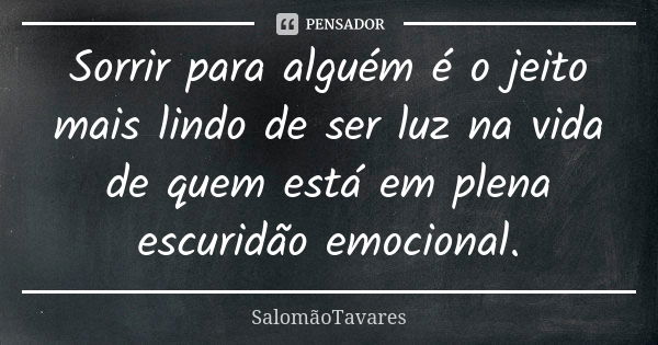 Sorrir para alguém é o jeito mais lindo de ser luz na vida de quem está em plena escuridão emocional.... Frase de SalomãoTavares.