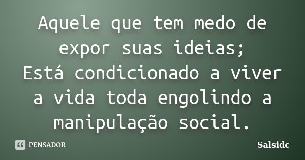 Aquele que tem medo de expor suas ideias; Está condicionado a viver a vida toda engolindo a manipulação social.... Frase de salsidc.