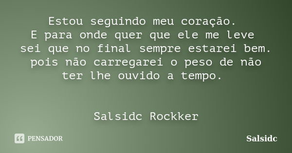 Estou seguindo meu coração. E para onde quer que ele me leve sei que no final sempre estarei bem. pois não carregarei o peso de não ter lhe ouvido a tempo. Sals... Frase de salsidc.