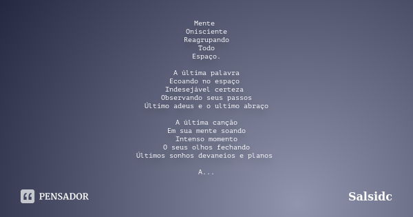 Mente Onisciente Reagrupando Todo Espaço. A última palavra Ecoando no espaço Indesejável certeza Observando seus passos Último adeus e o ultimo abraço A última ... Frase de salsidc.