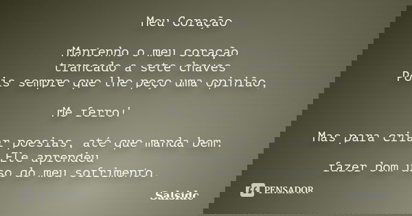 Meu Coração Mantenho o meu coração trancado a sete chaves Pois sempre que lhe peço uma opinião, Me ferro! Mas para criar poesias, até que manda bem. Ele aprende... Frase de salsidc.
