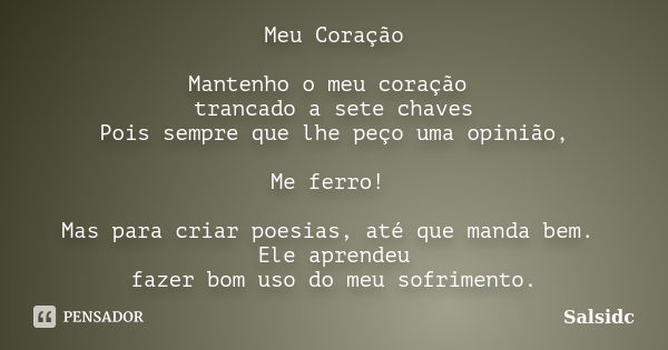 Meu Coração Mantenho o meu coração trancado a sete chaves Pois sempre que lhe peço uma opinião, Me ferro! Mas para criar poesias, até que manda bem. Ele aprende... Frase de salsidc.