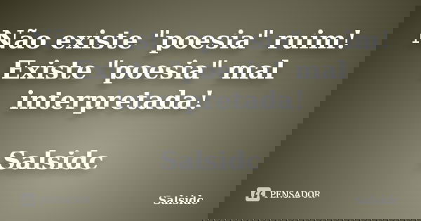 Não existe "poesia" ruim! Existe "poesia" mal interpretada! Salsidc... Frase de salsidc.