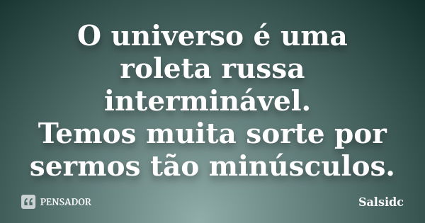 O universo é uma roleta russa interminável. Temos muita sorte por sermos tão minúsculos.... Frase de salsidc.