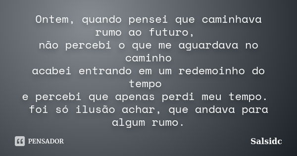 Ontem, quando pensei que caminhava rumo ao futuro, não percebi o que me aguardava no caminho acabei entrando em um redemoinho do tempo e percebi que apenas perd... Frase de salsidc.