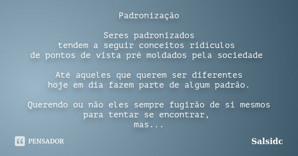 Padronização Seres padronizados tendem a seguir conceitos ridículos de pontos de vista pré moldados pela sociedade Até aqueles que querem ser diferentes hoje em... Frase de salsidc.