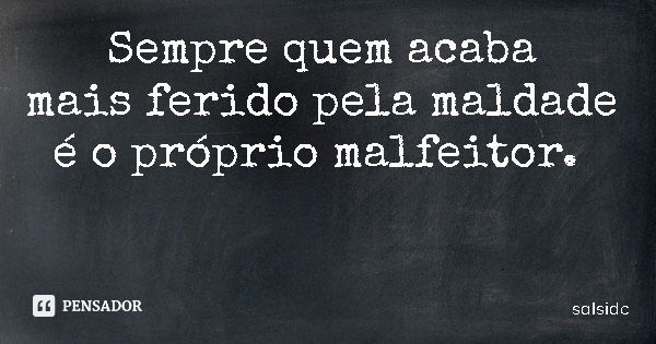 Sempre quem acaba mais ferido pela maldade é o próprio malfeitor.... Frase de salsidc.
