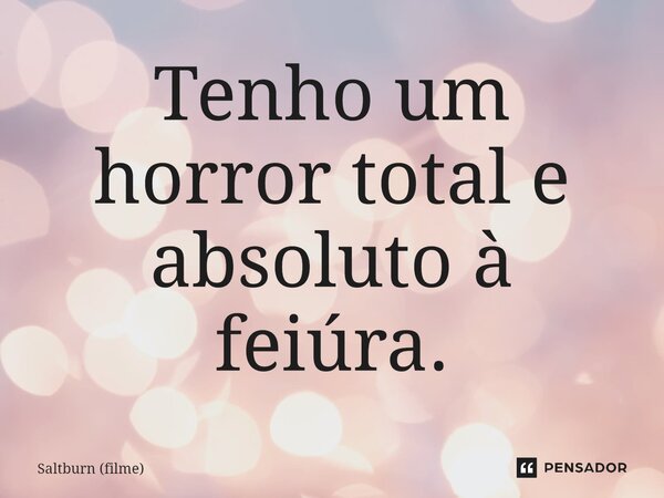 ⁠Tenho um horror total e absoluto à feiúra.... Frase de Saltburn (filme).