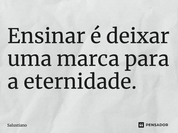 ⁠Ensinar é deixar uma marca para a eternidade.... Frase de Salustiano.
