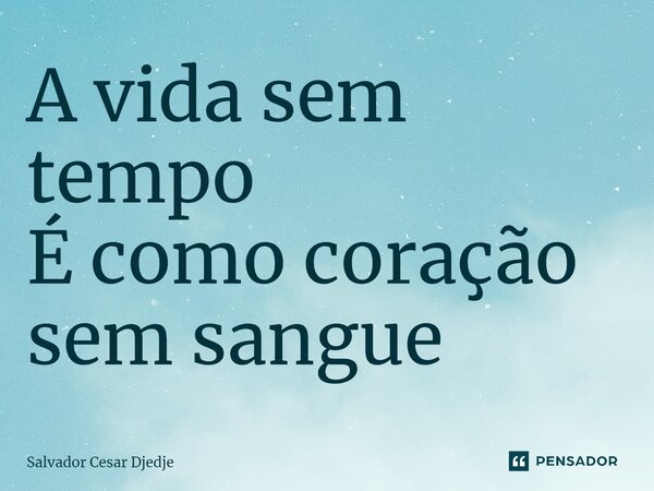 ⁠A vida sem tempo É como coração sem sangue... Frase de Salvador Cesar Djedje.
