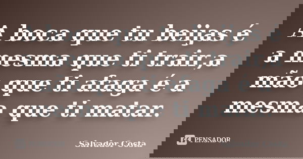 A boca que tu beijas é a mesma que ti trair,a mão que ti afaga é a mesma que ti matar.... Frase de Salvador Costa.