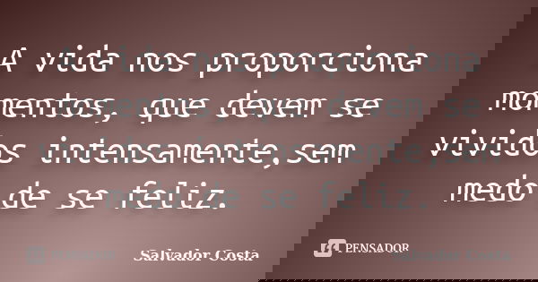 A vida nos proporciona momentos, que devem se vividos intensamente,sem medo de se feliz.... Frase de Salvador Costa.