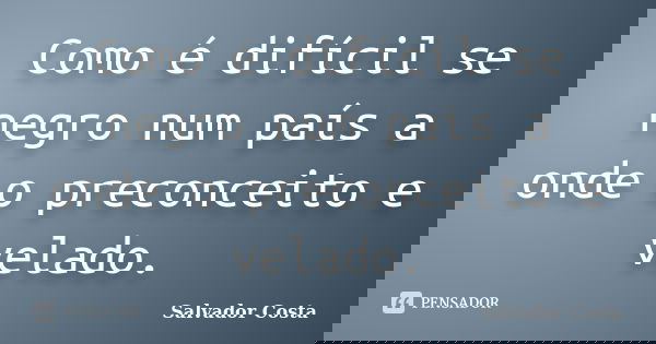 Como é difícil se negro num país a onde o preconceito e velado.... Frase de Salvador Costa.