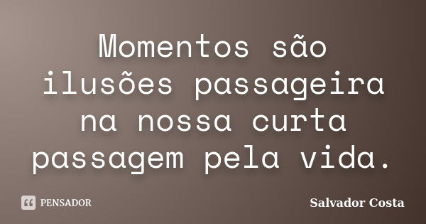 Momentos são ilusões passageira na nossa curta passagem pela vida.... Frase de Salvador Costa.