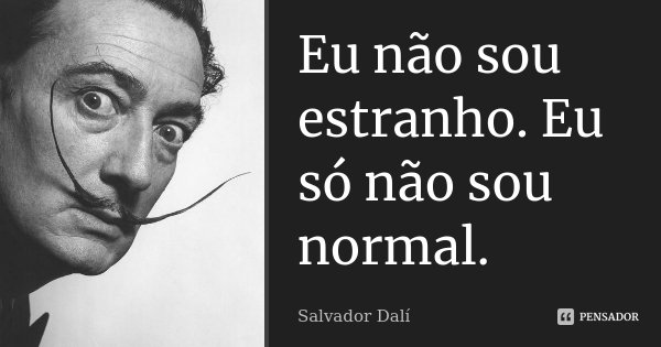 Eu não sou estranho. Eu só não sou normal.... Frase de Salvador Dalí.