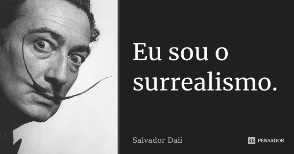 Eu sou o surrealismo.... Frase de Salvador Dalí.
