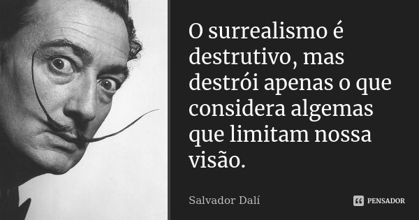 O surrealismo é destrutivo, mas destrói apenas o que considera algemas que limitam nossa visão.... Frase de Salvador Dalí.
