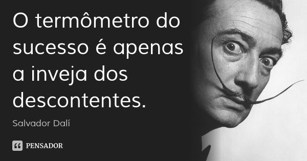 O termômetro do sucesso é apenas a inveja dos descontentes.... Frase de Salvador Dalí.