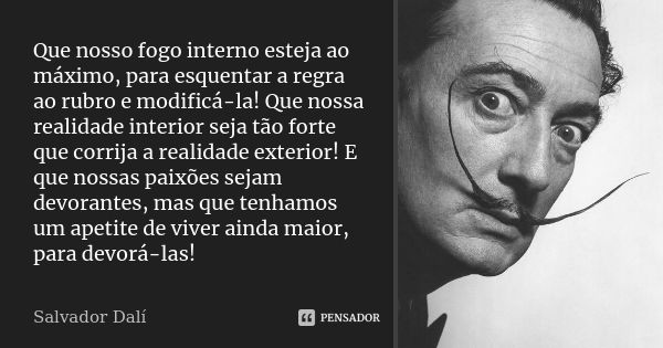 Que nosso fogo interno esteja ao máximo, para esquentar a regra ao rubro e modificá-la! Que nossa realidade interior seja tão forte que corrija a realidade exte... Frase de Salvador Dalí.