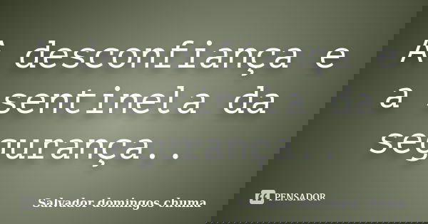 A desconfiança e a sentinela da segurança..... Frase de salvador domingos chuma.