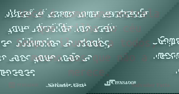 Você é como uma estrela que brilha no céu Sempre ilumina a todos, mesmo aos que não a merece.... Frase de Salvador Faria.