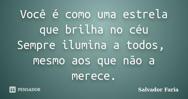 Você é como uma estrela que brilha no céu Sempre ilumina a todos, mesmo aos que não a merece.... Frase de Salvador Faria.