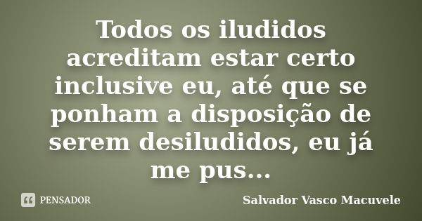 Todos os iludidos acreditam estar certo inclusive eu, até que se ponham a disposição de serem desiludidos, eu já me pus...... Frase de SALVADOR VASCO MACUVELE.