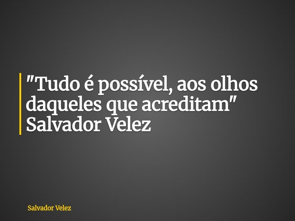 ⁠"Tudo é possível, aos olhos daqueles que acreditam" Salvador Velez... Frase de Salvador Velez.