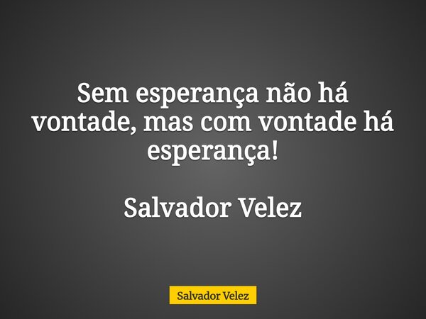 Sem esperança não há vontade, mas com vontade há esperança!⁠ Salvador Velez... Frase de Salvador Velez.
