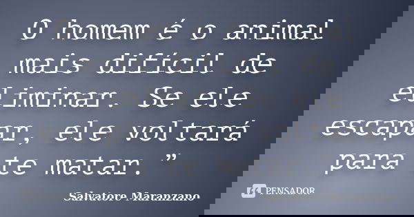 O homem é o animal mais difícil de eliminar. Se ele escapar, ele voltará para te matar.”... Frase de Salvatore Maranzano.