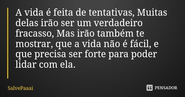 A vida é feita de tentativas, Muitas delas irão ser um verdadeiro fracasso, Mas irão também te mostrar, que a vida não é fácil, e que precisa ser forte para pod... Frase de SalvePaaai.